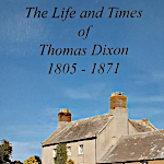 The Life & Times of Thomas Dixon 1805-1871 The Life & Times of Thomas Dixon 1805-1871