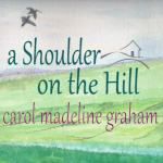 A Shoulder on the Hill A Shoulder on the Hill by Carol Madeline Graham - Wagtail Press